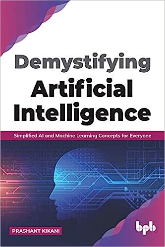 Demystifying Artificial Intelligence Simplified Ai And Machine Learning Concepts For Everyone Prashant Kikani