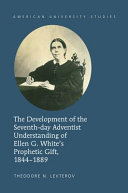 The Development Of The Seventhday Adventist Understanding Of Ellen G Whites Prophetic Gift 18441889 Theodore N Levterov