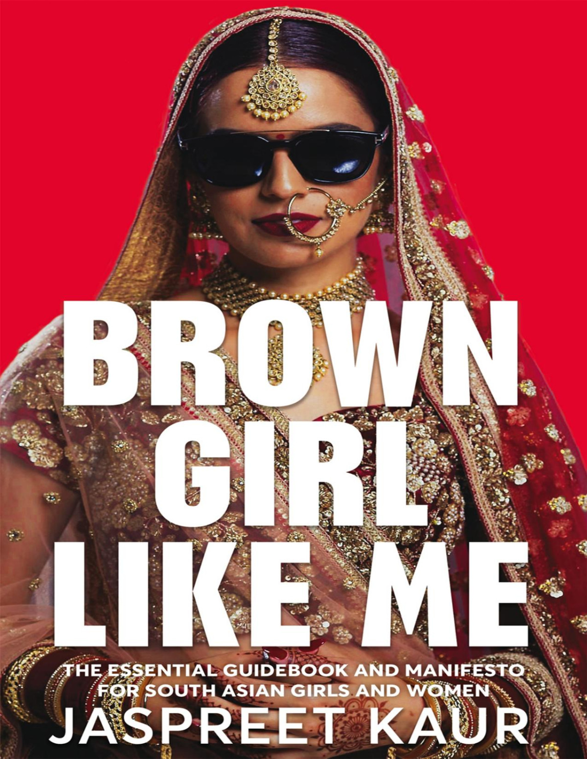 Brown Girl Like Me The Essential Guidebook And Manifesto For South Asian Girls And Women Jaspreet Kaur