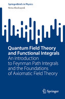 Quantum Field Theory And Functional Integrals An Introduction To Feynman Path Integrals And The Foundations Of Axiomatic Field Theory Nima Moshayedi