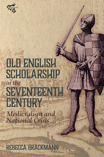 Old English Scholarship In The Seventeenth Century Medievalism And National Crisis Rebecca Brackmann