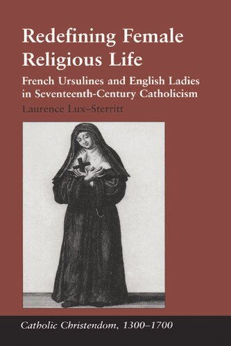 Redefining Female Religious Life French Ursulines And English Ladies In Seventeenthcentury Catholicism Reprint Laurence Luxsterritt