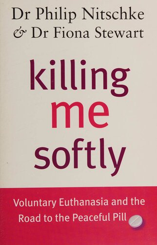 Killing Me Softly Voluntary Euthanasia And The Road To Peaceful Pill 1st Edition Philip Nitschke Fiona Stewart