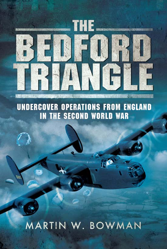 The Bedford Triangle Undercover Operations From England In The Second World War Martin W Bowman