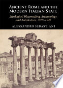 Ancient Rome And The Modern Italian State Ideological Placemaking Archaeology And Architecture 18701945 Alessandro Sebastiani