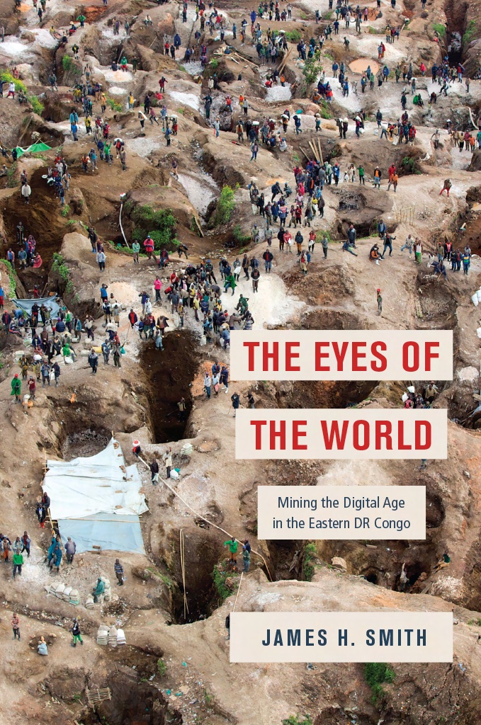 The Eyes Of The World Mining The Digital Age In The Eastern Dr Congo Mining The Digital Age In The Eastern Dr Congo James H Smith