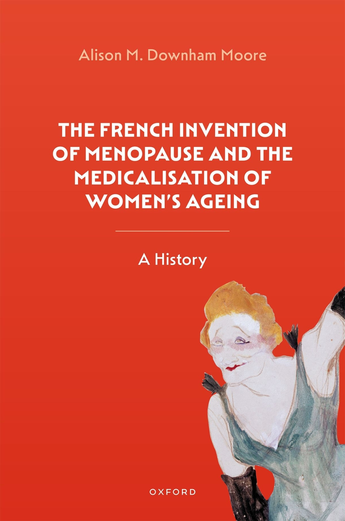 The French Invention Of Menopause And The Medicalisation Of Womens Ageing Alison M Downham Moore
