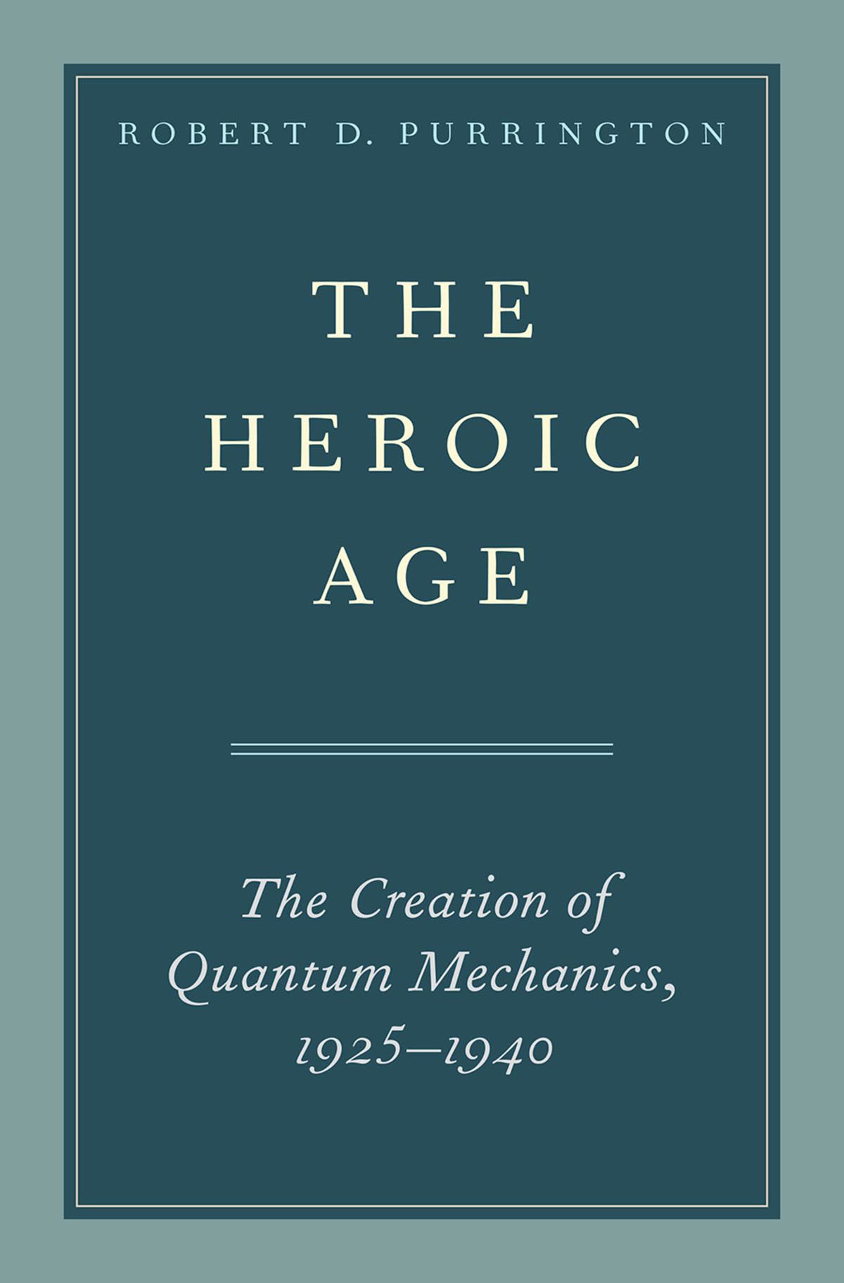 The Heroic Age The Creation Of Quantum Mechanics 19251940 Robert D Purrington