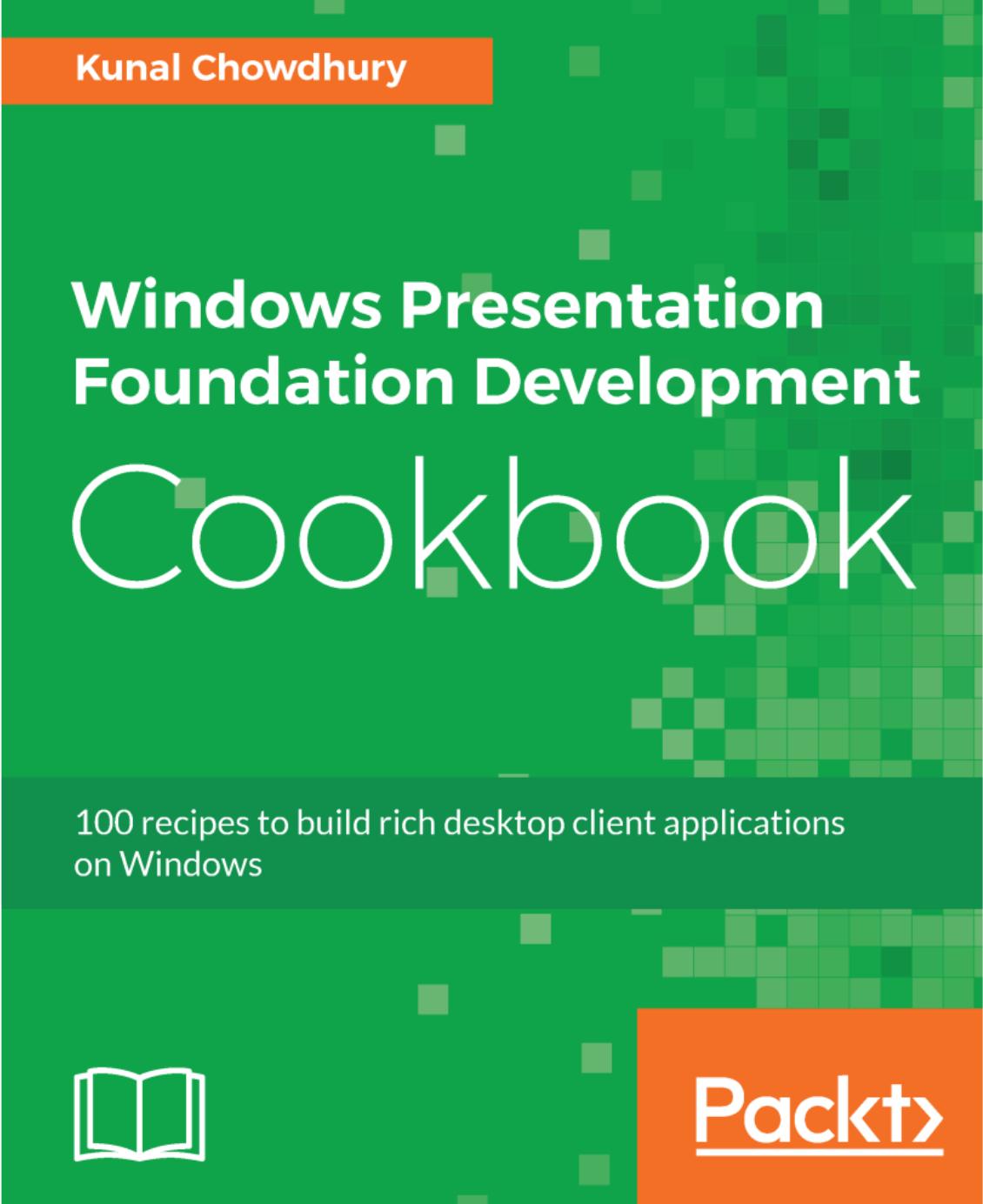 Windows Presentation Foundation Development Cookbook 100 Recipes To Build Rich Desktop Client Applications On Windows 1st Edition Kunal Chowdhury