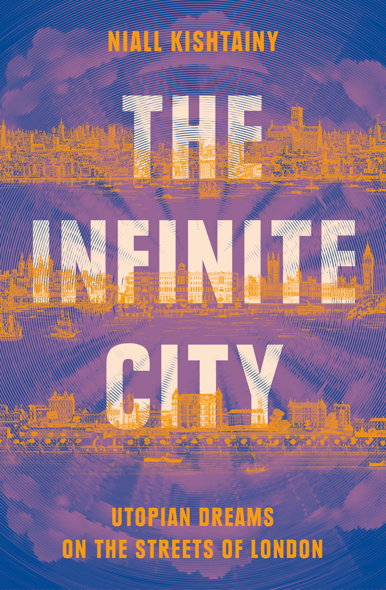 The Infinite City The Political History Of Utopian Dreams On The Streets Of London Niall Kishtainy