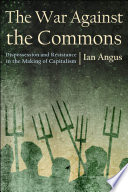 The War Against The Commons Dispossession And Resistance In The Making Of Capitalism 1st Edition Ian Angus