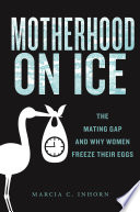 Motherhood On Ice The Mating Gap And Why Women Freeze Their Eggs 1st Edition Marcia C Inhorn