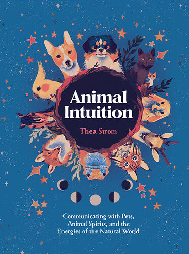 Animal Intuition Communicating With Pets Animal Spirits And The Energies Of The Natural World Thea Strom
