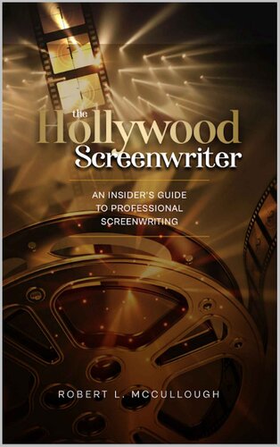 The Hollywood Screenwriter An Insiders Guide To Professional Screenwriting Screenwriting Stop Screwing Around And Become A Professional Screenwriter Robert L Mccullough