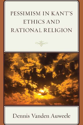 Pessimism In Kants Ethics And Rational Religion Dennis Vanden Auweele