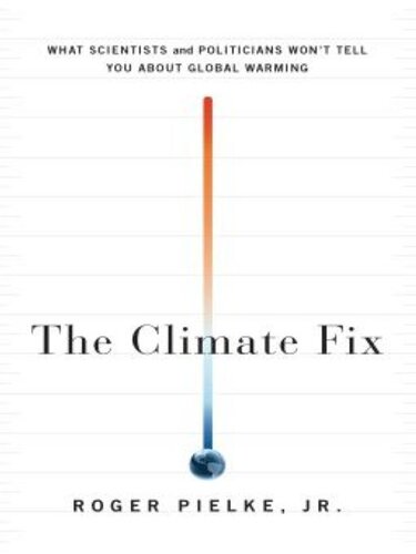 The Climate Fix What Scientists And Politicians Wont Tell You About Global Warming Roger Pielke