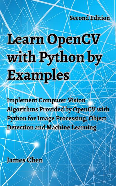 Learn Opencv With Python By Examples Implement Computer Vision Algorithms Provided By Opencv With Python For Image Processing Object Detection And Machine Learning 2nd Edition James Chen