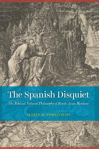 The Spanish Disquiet The Biblical Natural Philosophy Of Benito Arias Montano 1st Edition Mara M Portuondo