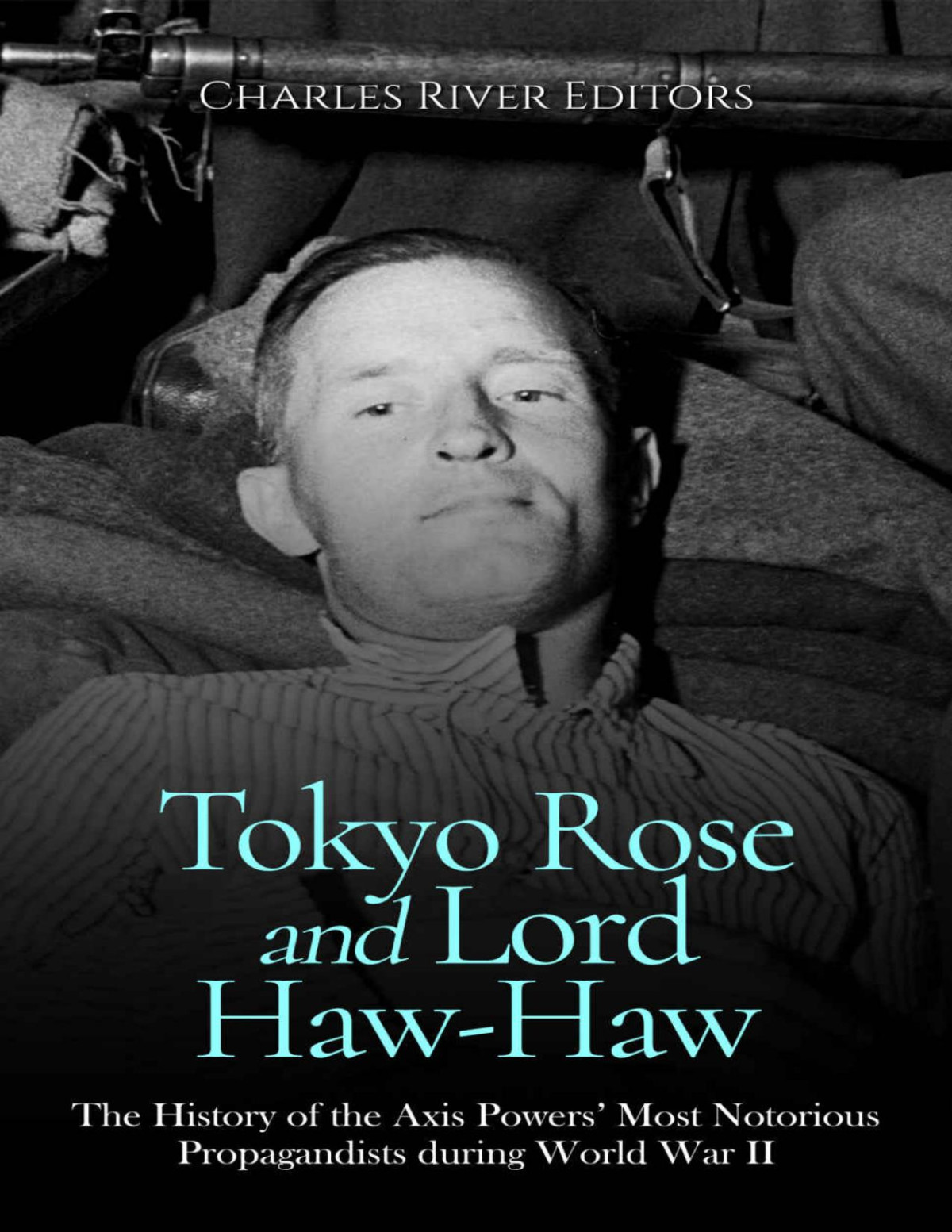 Tokyo Rose And Lord Hawhaw The History Of The Axis Powers Most Notorious Propagandists During World War Ii Charles River Editors