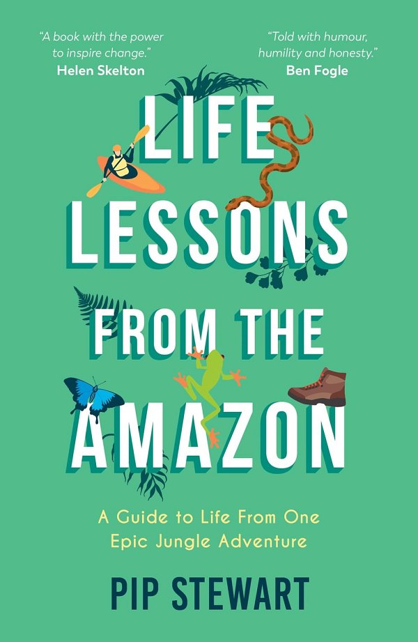 Life Lessons From The Amazon A Guide To Life From One Epic Jungle Adventure Pip Stewart