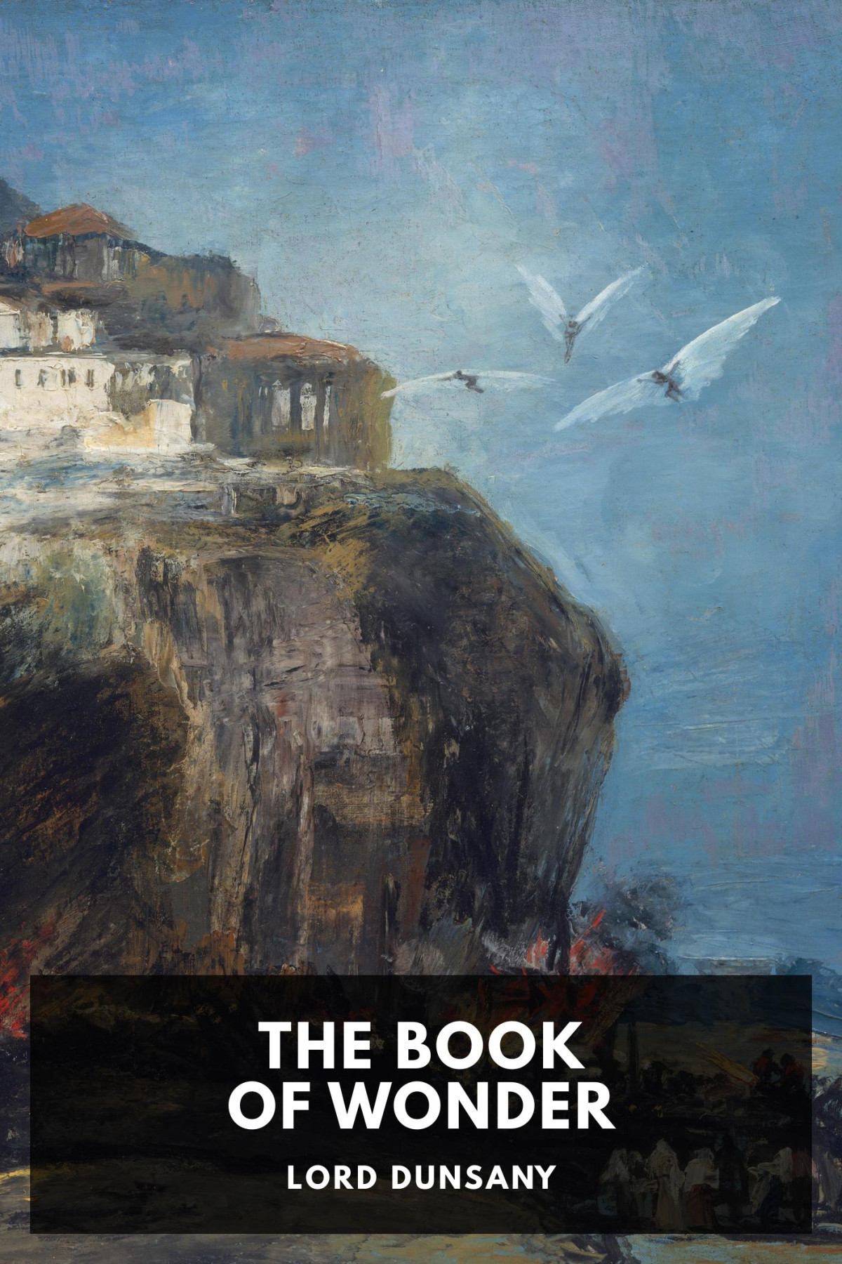The Book Of Wonder A Chronicle Of Little Adventures At The Edge Of The World Lord Dunsany