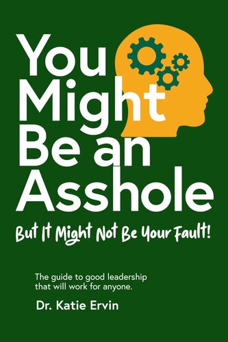 You Might Be An Asshole But It Might Not Be Your Fault The Guide To Good Leadership That Will Work For Anyone 1st Edition Katie Ervin