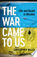 The War Came To Us Life And Death In Ukraine Christopher Miller