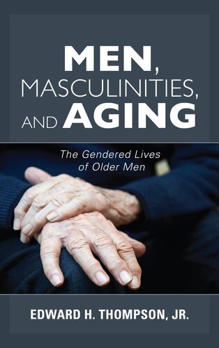Men Masculinities And Aging The Gendered Lives Of Older Men Edward H Thompson Jr