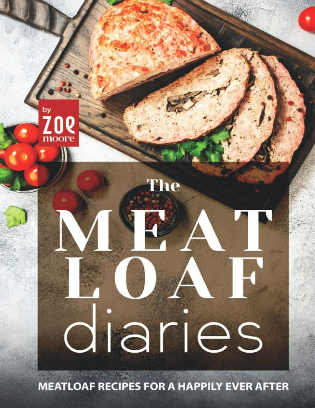 The Meatloaf Diaries Meatloaf Recipes For A Happily Ever After Moore