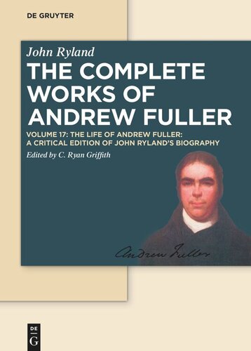 The Complete Works Of Andrew Fuller Volume 17 The Life Of Andrew Fuller A Critical Edition Of John Rylands Biography Christopher Ryan Griffith Editor