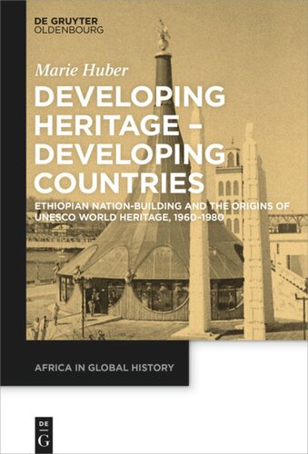 Developing Heritage Developing Countries Ethiopian Nationbuilding And The Origins Of Unesco World Heritage 19601980 Marie Huber Humboldtuniversitt Berlin Gerda Henkel Stiftung