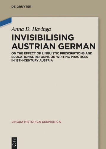 Invisibilising Austrian German On The Effect Of Linguistic Prescriptions And Educational Reforms On Writing Practices In 18thcentury Austria Anna Dorothea Havinga