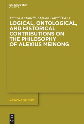 Logical Ontological And Historical Contributions On The Philosophy Of Alexius Meinong Mauro Antonelli Editor Marian David Editor