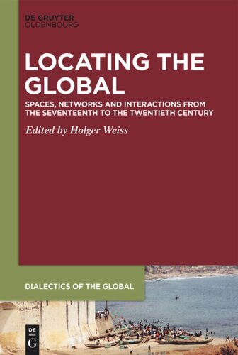 Locating The Global Spaces Networks And Interactions From The Seventeenth To The Twentieth Century Holger Weiss Editor