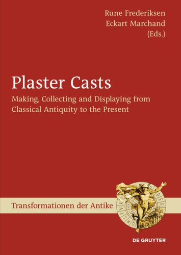 Plaster Casts Making Collecting And Displaying From Classical Antiquity To The Present Rune Frederiksen Editor Eckart Marchand Editor