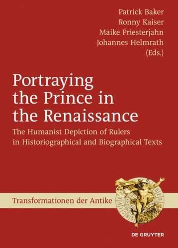 Portraying The Prince In The Renaissance The Humanist Depiction Of Rulers In Historiographical And Biographical Texts Patrick Baker Editor Ronny Kaiser Editor Maike Priesterjahn Editor Johannes Helmrath Editor