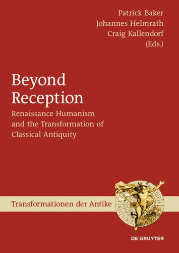 Beyond Reception Renaissance Humanism And The Transformation Of Classical Antiquity Patrick Baker Editor Johannes Helmrath Editor Craig Kallendorf Editor