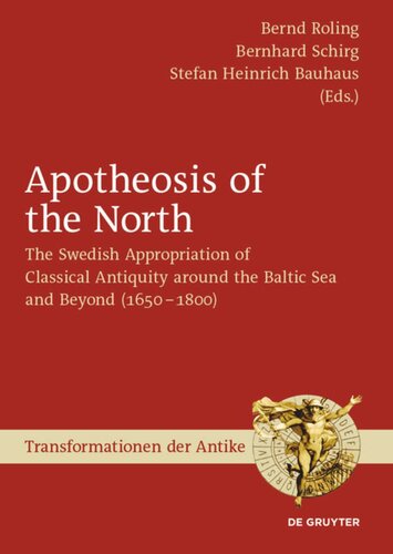 Apotheosis Of The North The Swedish Appropriation Of Classical Antiquity Around The Baltic Sea And Beyond 1650 To 1800 Bernd Roling Editor Bernhard Schirg Editor Stefan Heinrich Bauhaus Editor
