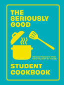 The Seriously Good Student Cookbook 80 Easy Recipes To Make Sure You Dont Go Hungry Quadrille