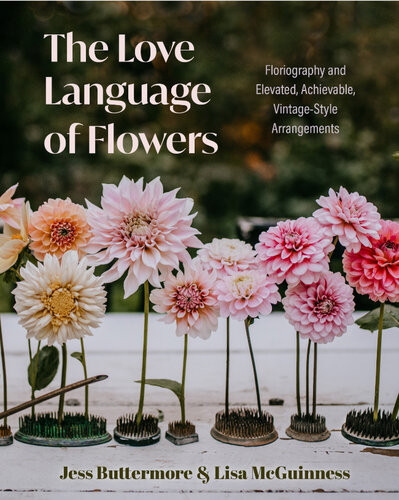 The Love Language Of Flowers Floriography And Elevated Achievable Vintagestyle Arrangements Jess Buttermore Lisa Mcguinness
