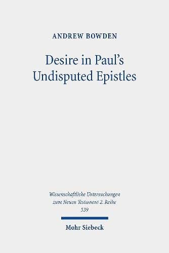 Desire In Pauls Undisputed Epistles Semantic Observations On The Use Of Epithymeo Ho Epithymetes And Epithymia In Roman Imperial Texts Untersuchungen Zum Neuen Testament 2reihe Andrew Bowden
