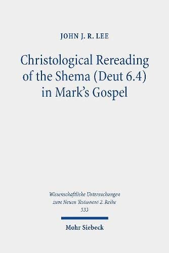 Christological Rereading Of The Shema Deut 64 In Marks Gospel Wissenschaftliche Untersuchungen Zum Neuen Testament 2reihe John J R Lee