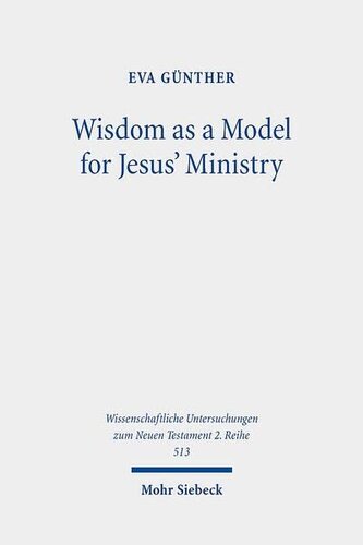 Wisdom As A Model For Jesus Ministry A Study On The Lament Over Jerusalem In Matt 23 3739 Par Luke 13 3435 Wissenschaftliche Untersuchungen Zum Neuen Testament 2reihe 513 Eva Gunther