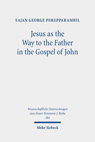 Jesus As The Way To The Father In The Gospel Of John A Study Of The Way Motif And John 146 In Its Context Wissenschaftliche Untersuchungen Zum Neuen Testament 2reihe 584 Sajan George Perepparambil