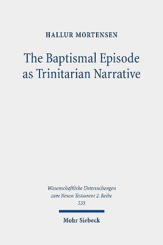 The Baptismal Episode As Trinitarian Narrative Prototrinitarian Structures In Marks Conception Of God Wissenschaftliche Untersuchungen Zum Neuen Testament 2reihe Hallur Mortensen