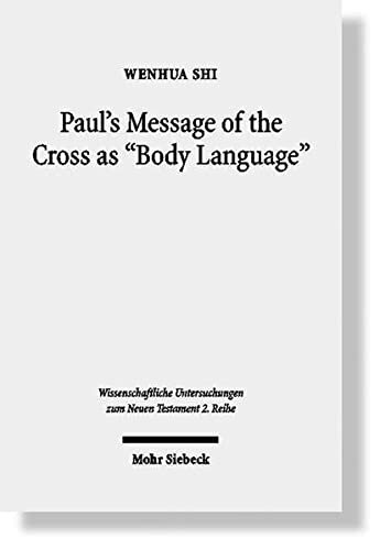 Pauls Message Of The Cross As Body Language Wissenschaftliche Untersuchungen Zum Neuen Testament 2reihe Wenhua Shi