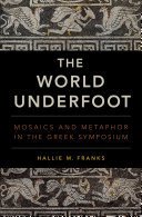 The World Underfoot Mosaics And Metaphor In The Greek Symposium Hallie M Franks