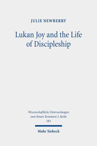 Lukan Joy And The Life Of Discipleship A Narrative Analysis Of The Conditions That Lead To Joy According To Luke Wissenschaftliche Untersuchungen Zum Neuen Testament Julie Newberry