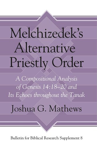 Melchizedeks Alternative Priestly Order A Compositional Analysis Of Genesis 141820 And Its Echoes Throughout The Tanak Bulletin For Biblical Research Supplement 1st Edition Joshua Mathews