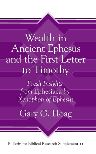 Wealth In Ancient Ephesus And The First Letter To Timothy Fresh Insights From Ephesiaca By Xenophon Of Ephesus Bulletin For Biblical Research Supplement 1st Edition Gary G Hoag